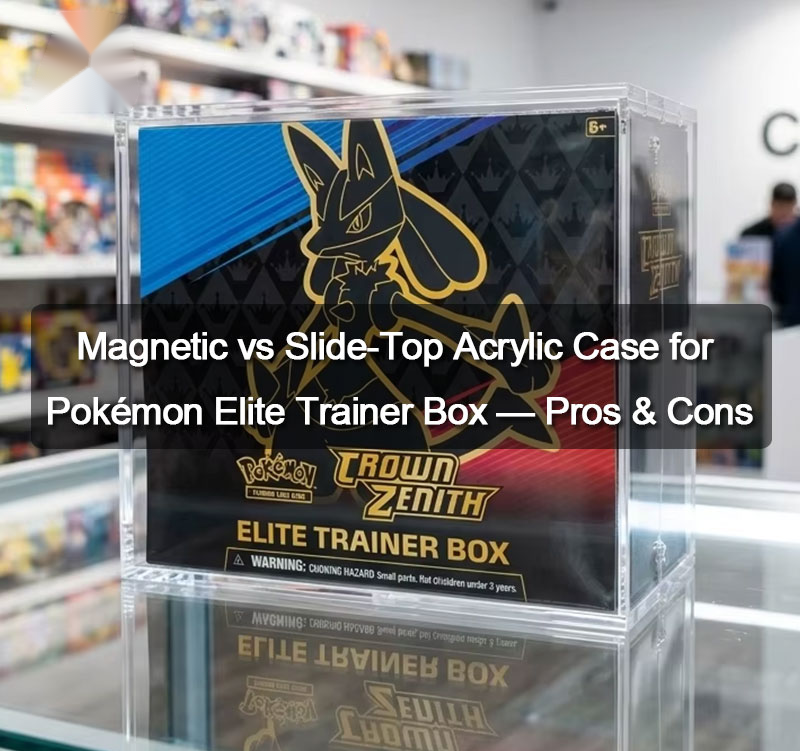 Magnetic vs Slide-Top Acrylic Case for Pokémon Elite Trainer Box — Pros & Cons