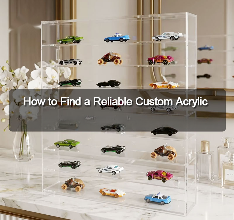 How to Find a Reliable Custom Acrylic Display Case Manufacturer