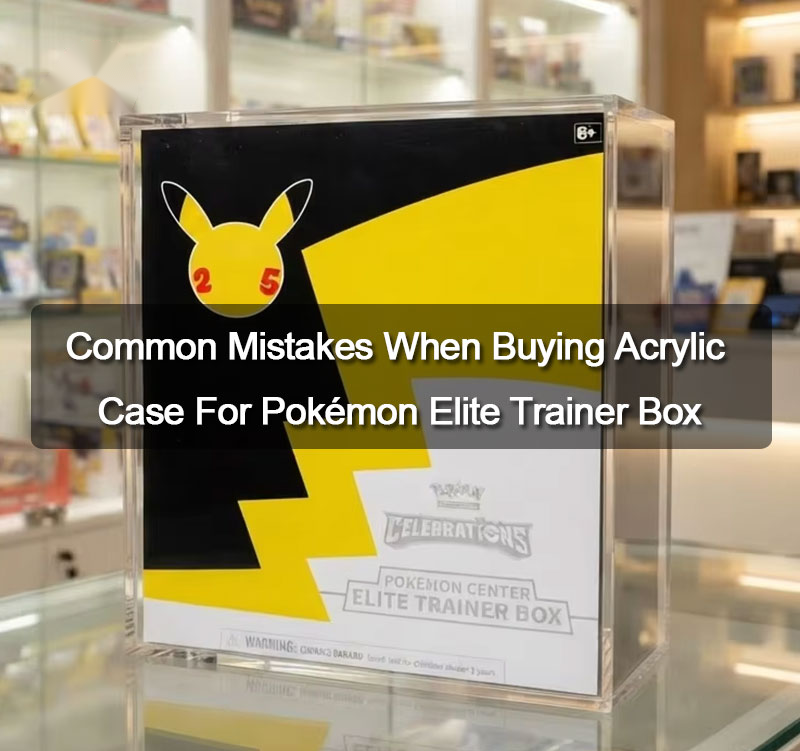 Common Mistakes When Buying Acrylic Case For Pokémon Elite Trainer Box